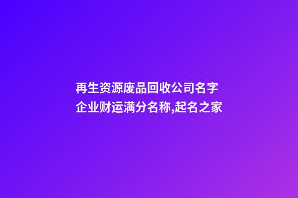 再生资源废品回收公司名字 企业财运满分名称,起名之家-第1张-公司起名-玄机派